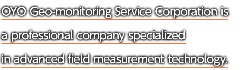 OYO Geo-monitoring Service Corporation is a professional company specialized in advanced field measurement technology.